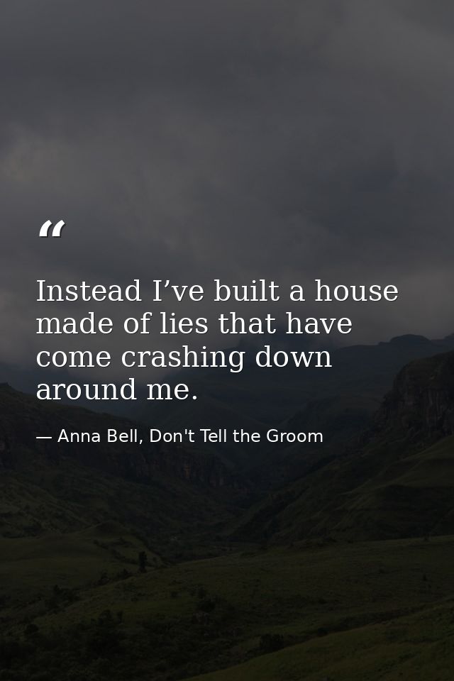 Instead I’ve built a house made of lies that have come crashing down around me. — Anna Bell, Don't Tell the Groom