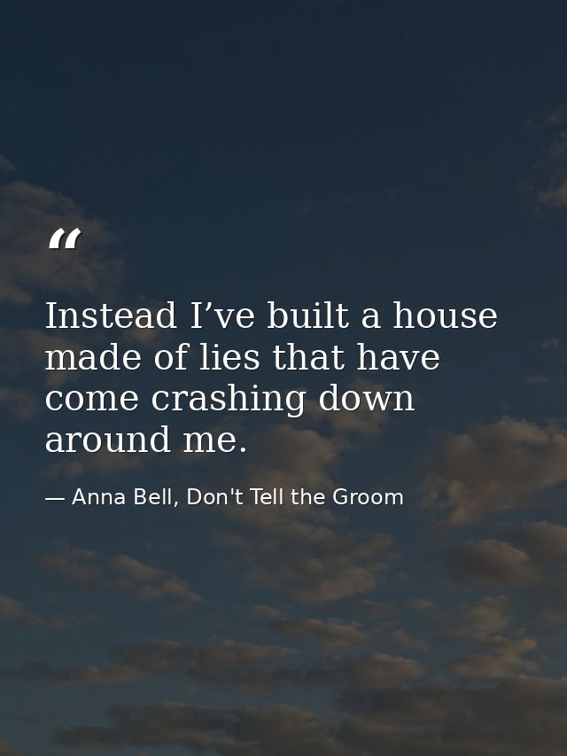 Instead I’ve built a house made of lies that have come crashing down around me. — Anna Bell, Don't Tell the Groom