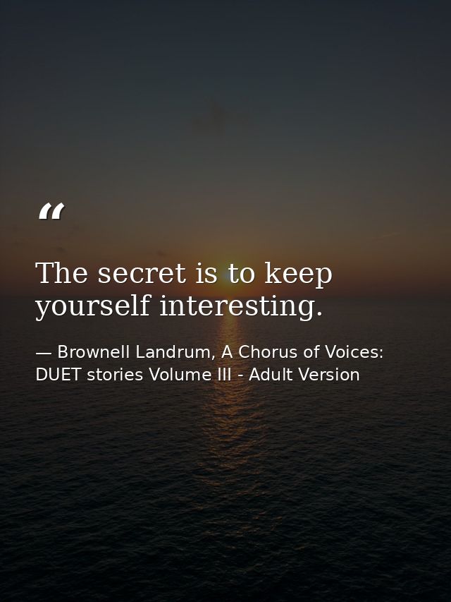 The secret is to keep yourself interesting. — Brownell Landrum, A Chorus of Voices: DUET stories Volume III - Adult Version
