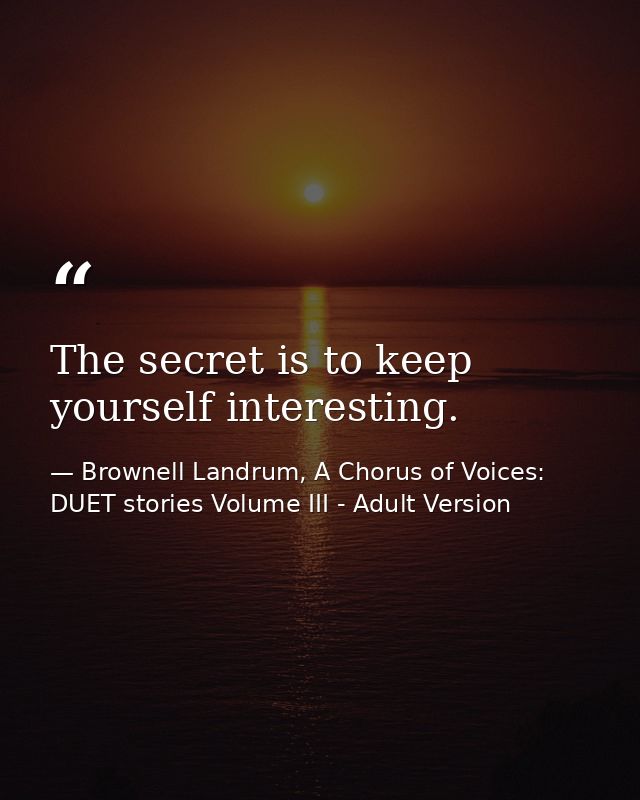 The secret is to keep yourself interesting. — Brownell Landrum, A Chorus of Voices: DUET stories Volume III - Adult Version