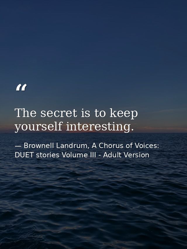 The secret is to keep yourself interesting. — Brownell Landrum, A Chorus of Voices: DUET stories Volume III - Adult Version