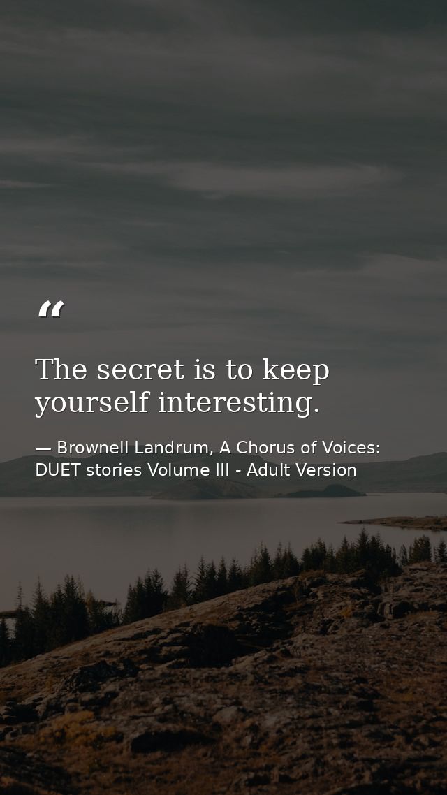 The secret is to keep yourself interesting. — Brownell Landrum, A Chorus of Voices: DUET stories Volume III - Adult Version