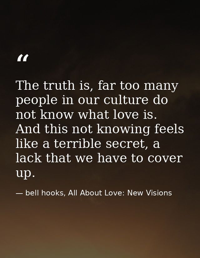 The truth is, far too many people in our culture do not know what love is. And this not knowing feels like a terrible se — bell hooks, All About Love: New Visions
