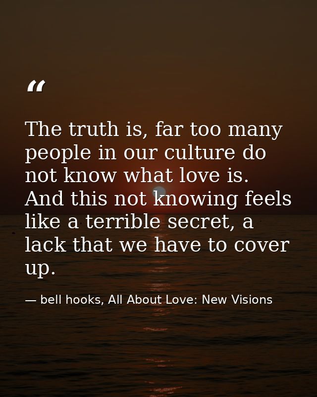 The truth is, far too many people in our culture do not know what love is. And this not knowing feels like a terrible se — bell hooks, All About Love: New Visions