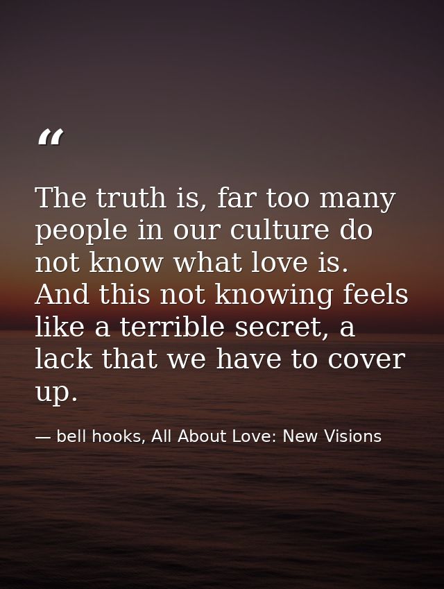 The truth is, far too many people in our culture do not know what love is. And this not knowing feels like a terrible se — bell hooks, All About Love: New Visions