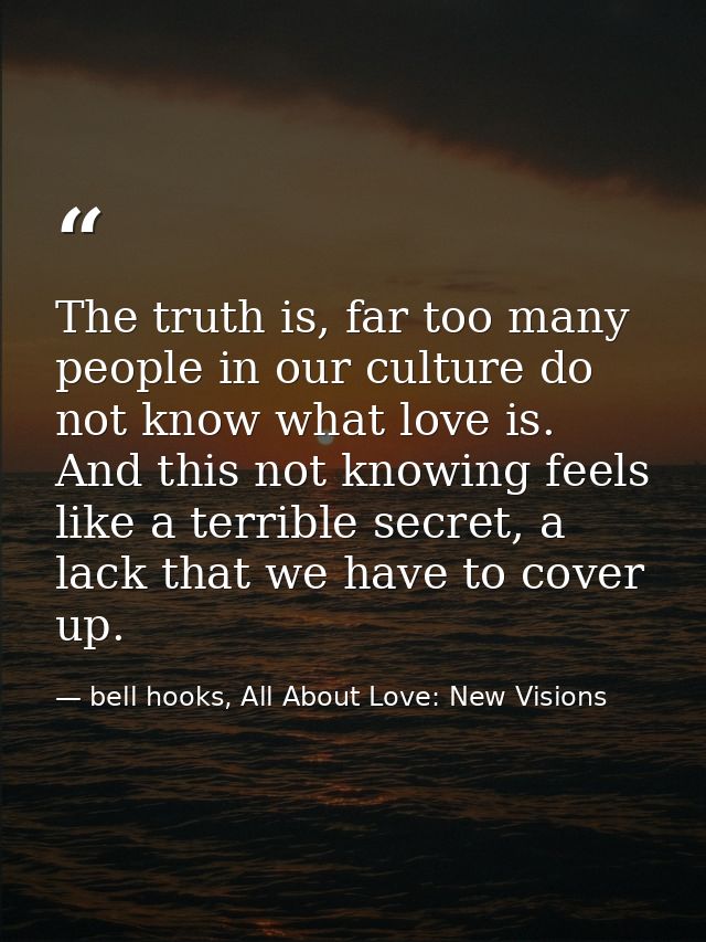 The truth is, far too many people in our culture do not know what love is. And this not knowing feels like a terrible se — bell hooks, All About Love: New Visions