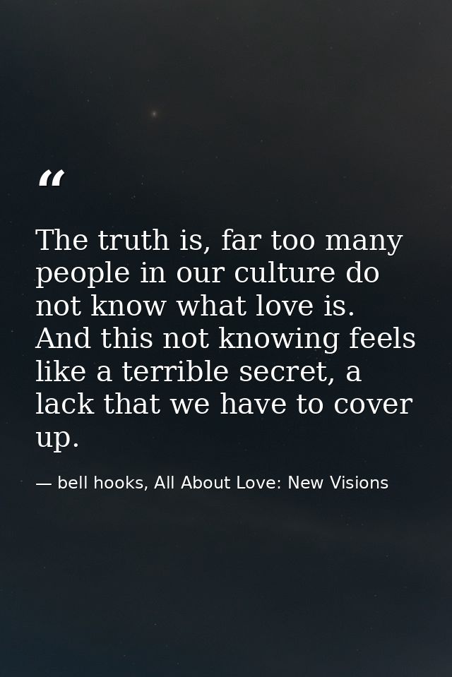 The truth is, far too many people in our culture do not know what love is. And this not knowing feels like a terrible se — bell hooks, All About Love: New Visions