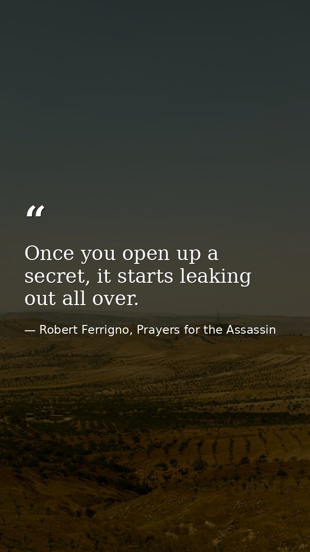 Once you open up a secret, it starts leaking out all over. — Robert Ferrigno, Prayers for the Assassin