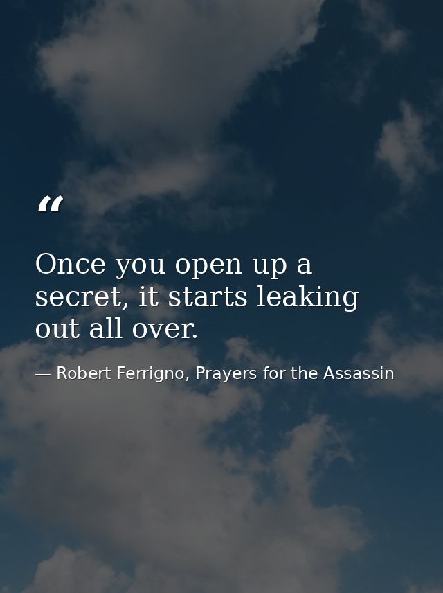 Once you open up a secret, it starts leaking out all over. — Robert Ferrigno, Prayers for the Assassin