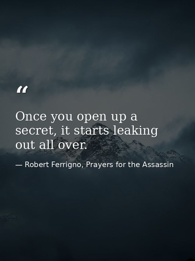 Once you open up a secret, it starts leaking out all over. — Robert Ferrigno, Prayers for the Assassin