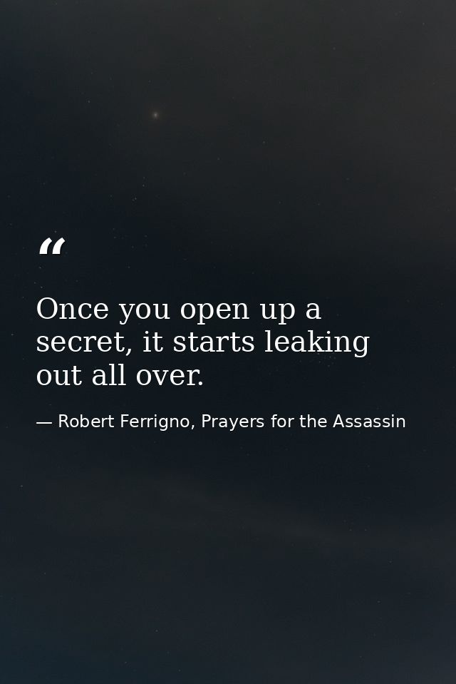 Once you open up a secret, it starts leaking out all over. — Robert Ferrigno, Prayers for the Assassin
