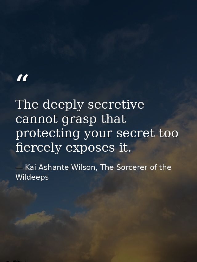 The deeply secretive cannot grasp that protecting your secret too fiercely exposes it. — Kai Ashante Wilson, The Sorcerer of the Wildeeps