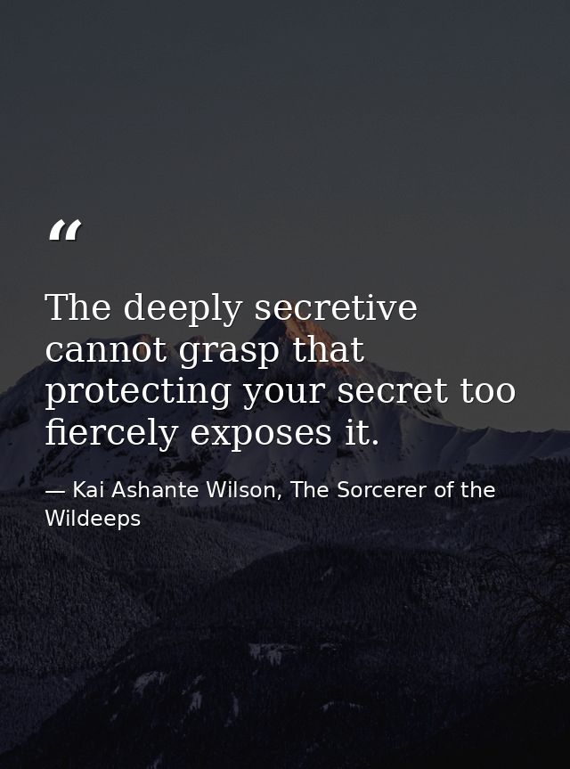 The deeply secretive cannot grasp that protecting your secret too fiercely exposes it. — Kai Ashante Wilson, The Sorcerer of the Wildeeps