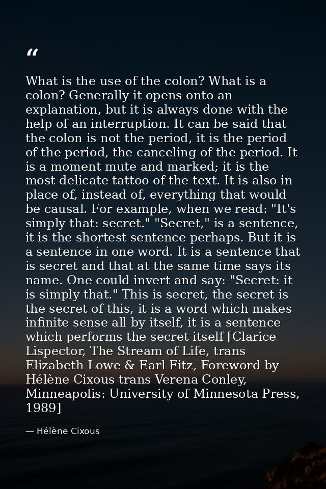 What is the use of the colon? What is a colon? Generally it opens onto an explanation, but it is always done with the he — Hélène Cixous