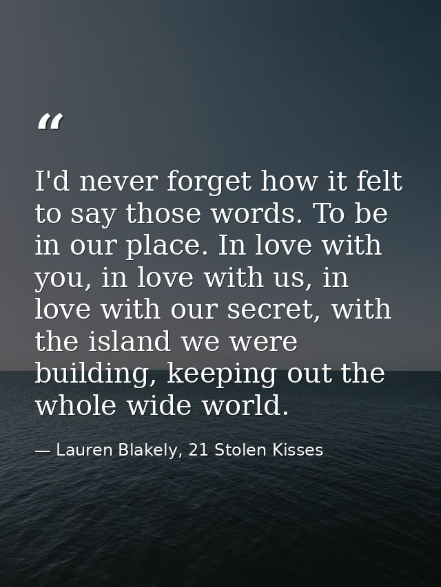 I'd never forget how it felt to say those words. To be in our place. In love with you, in love with us, in love with our — Lauren Blakely, 21 Stolen Kisses