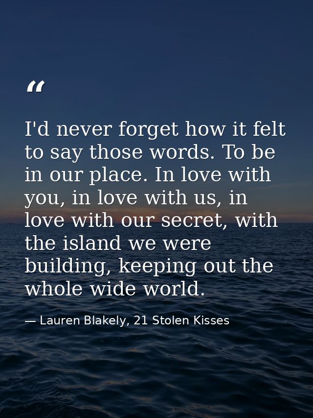 I'd never forget how it felt to say those words. To be in our place. In love with you, in love with us, in love with our — Lauren Blakely, 21 Stolen Kisses