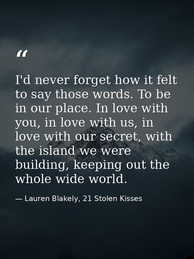 I'd never forget how it felt to say those words. To be in our place. In love with you, in love with us, in love with our — Lauren Blakely, 21 Stolen Kisses