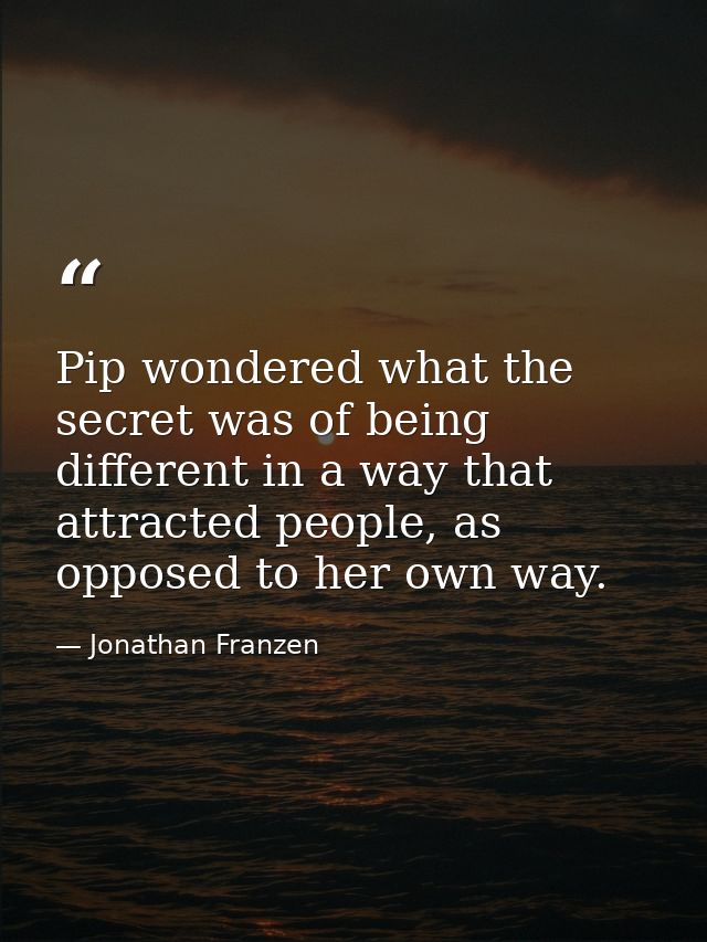 Pip wondered what the secret was of being different in a way that attracted people, as opposed to her own way. — Jonathan Franzen