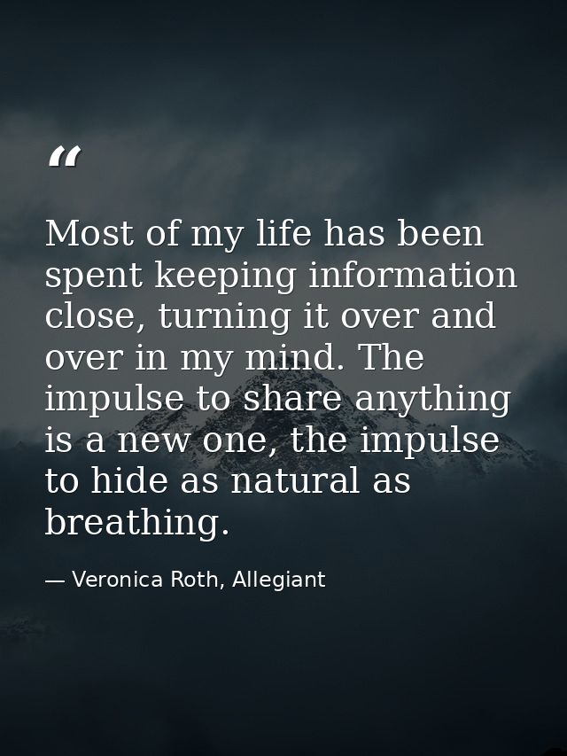 Most of my life has been spent keeping information close, turning it over and over in my mind. The impulse to share anyt — Veronica Roth, Allegiant