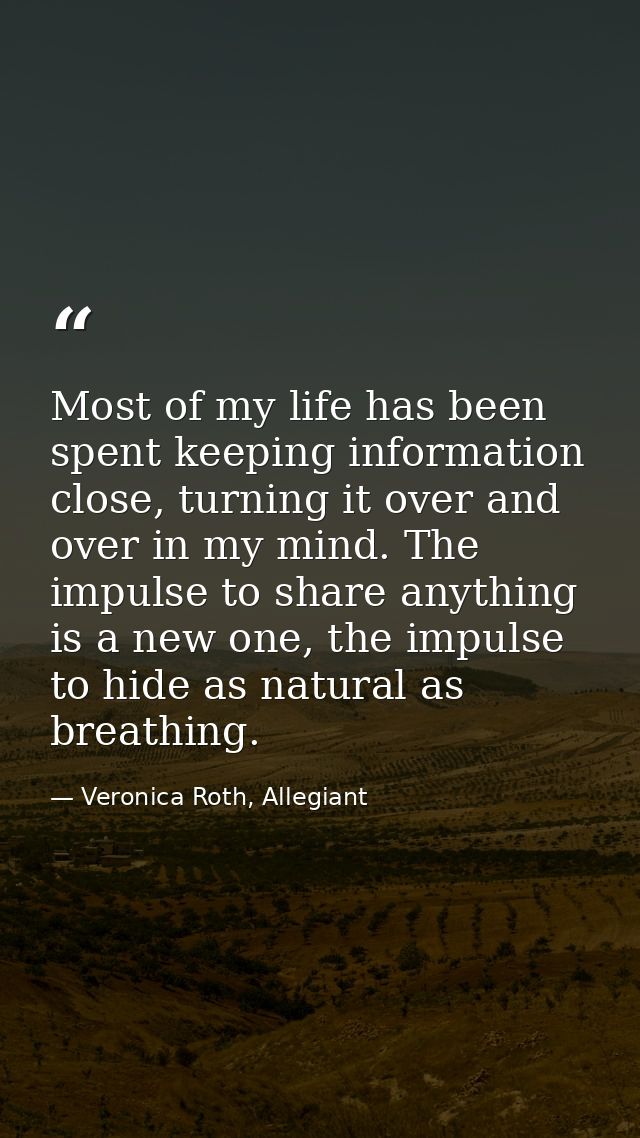 Most of my life has been spent keeping information close, turning it over and over in my mind. The impulse to share anyt — Veronica Roth, Allegiant