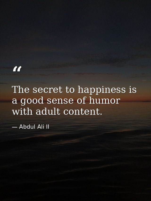 The secret to happiness is a good sense of humor with adult content. — Abdul Ali II