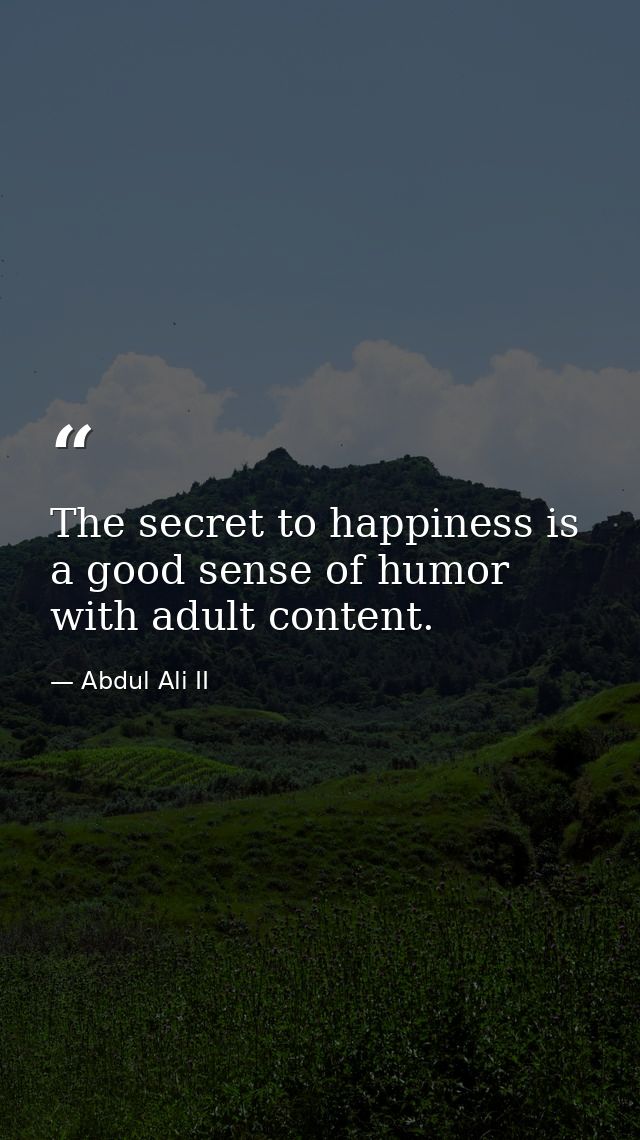 The secret to happiness is a good sense of humor with adult content. — Abdul Ali II