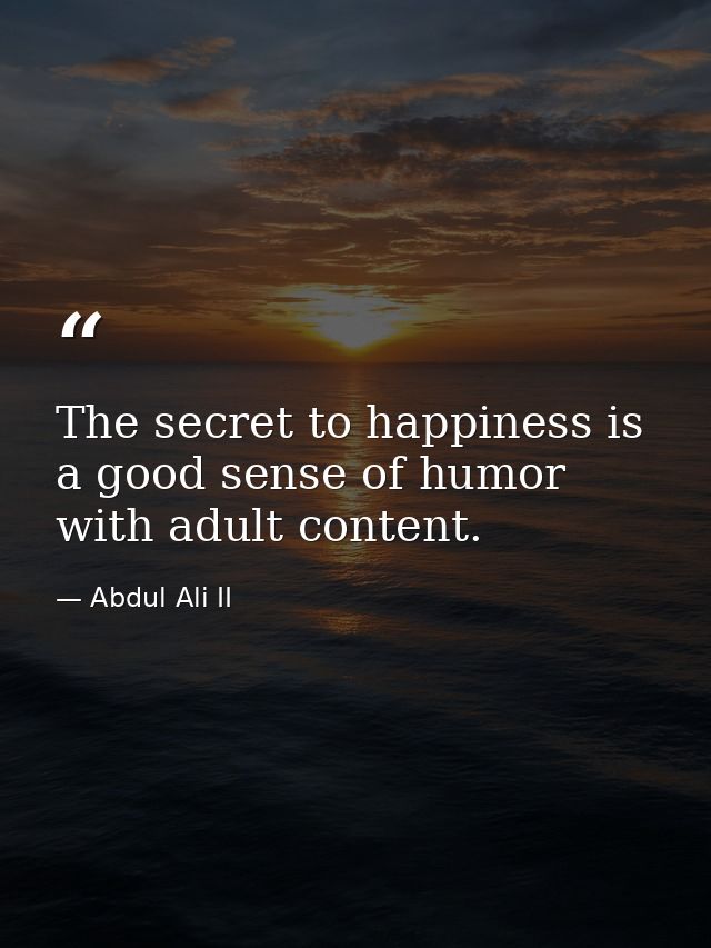 The secret to happiness is a good sense of humor with adult content. — Abdul Ali II