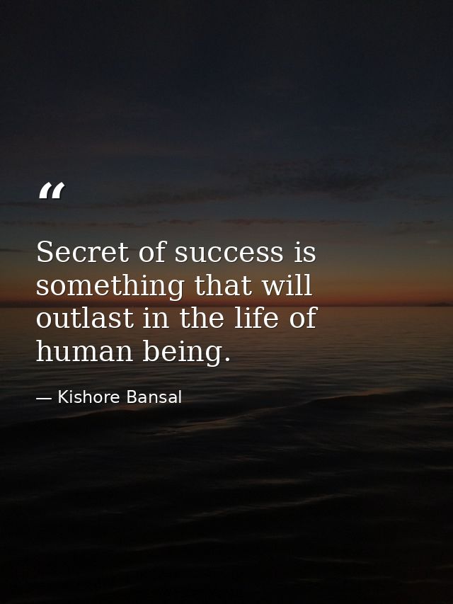 Secret of success is something that will outlast in the life of human being. — Kishore Bansal