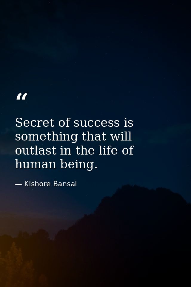 Secret of success is something that will outlast in the life of human being. — Kishore Bansal