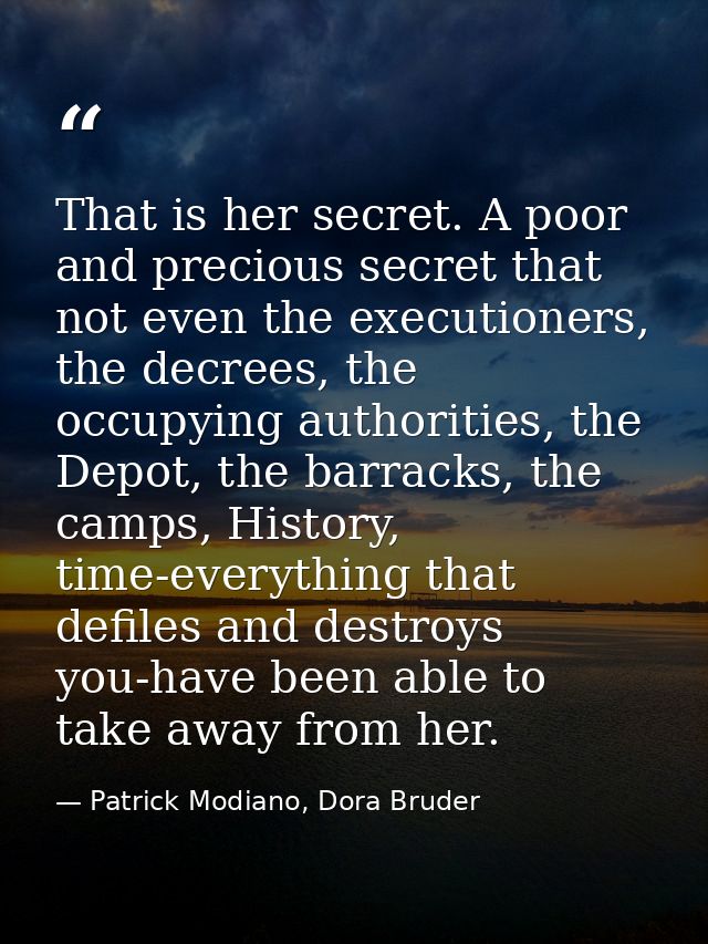 That is her secret. A poor and precious secret that not even the executioners, the decrees, the occupying authorities, t — Patrick Modiano, Dora Bruder