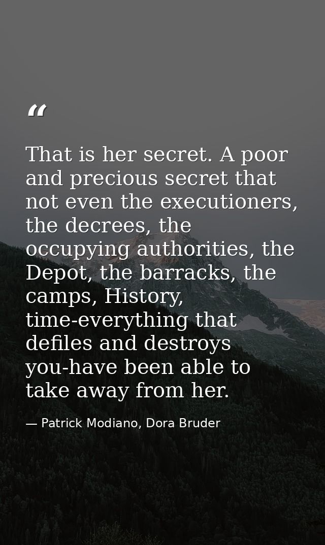 That is her secret. A poor and precious secret that not even the executioners, the decrees, the occupying authorities, t — Patrick Modiano, Dora Bruder