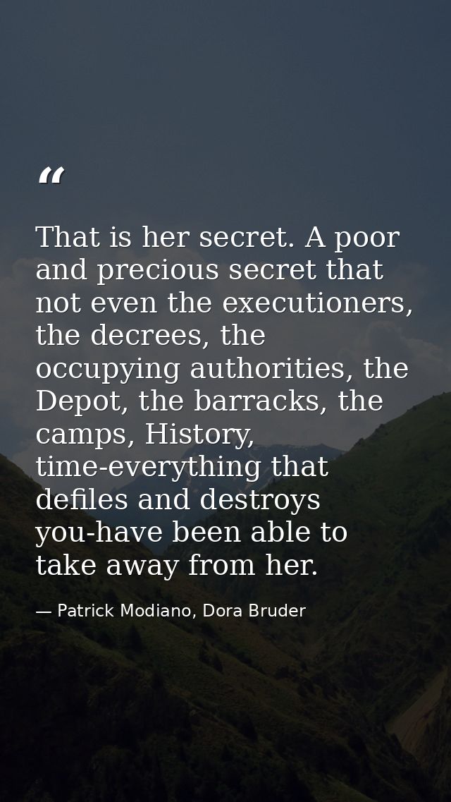 That is her secret. A poor and precious secret that not even the executioners, the decrees, the occupying authorities, t — Patrick Modiano, Dora Bruder