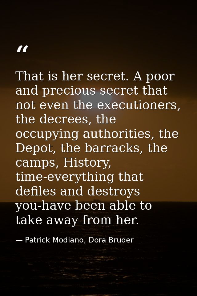 That is her secret. A poor and precious secret that not even the executioners, the decrees, the occupying authorities, t — Patrick Modiano, Dora Bruder