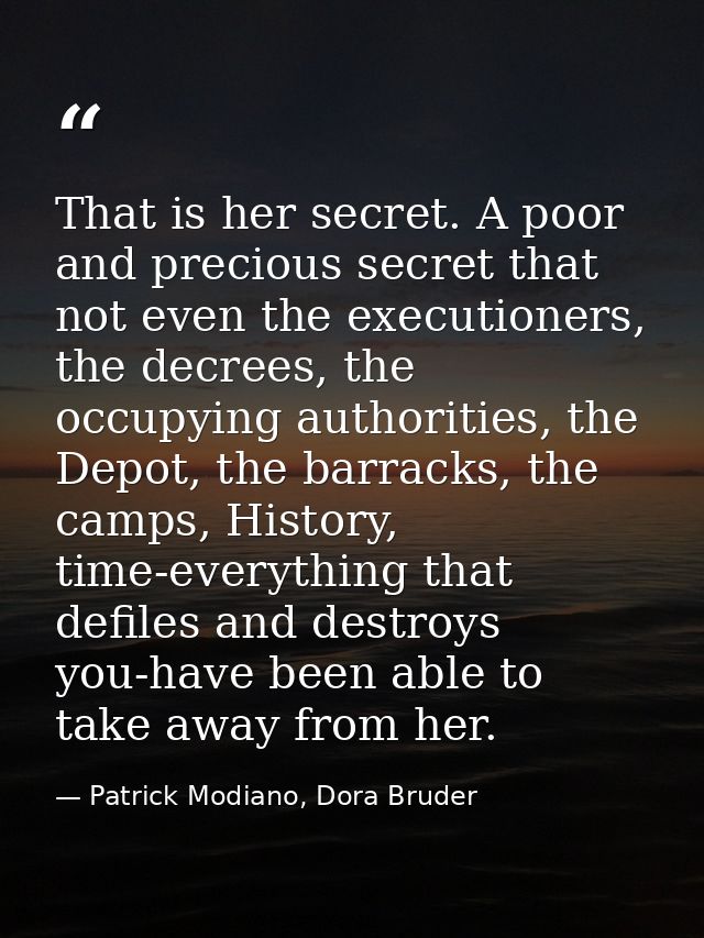 That is her secret. A poor and precious secret that not even the executioners, the decrees, the occupying authorities, t — Patrick Modiano, Dora Bruder