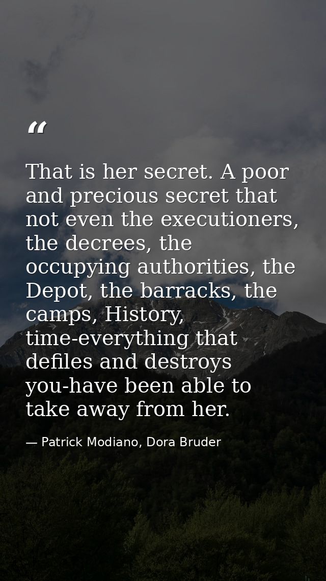 That is her secret. A poor and precious secret that not even the executioners, the decrees, the occupying authorities, t — Patrick Modiano, Dora Bruder