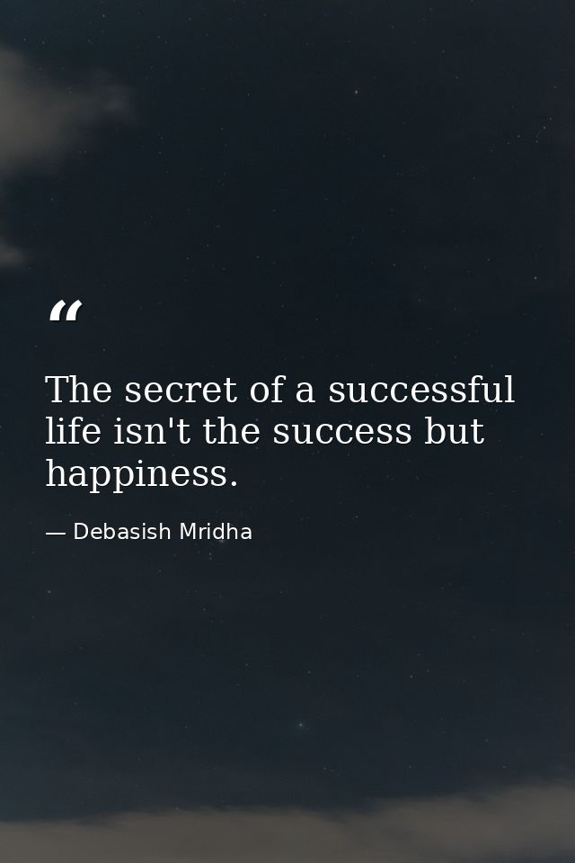 The secret of a successful life isn't the success but happiness. — Debasish Mridha