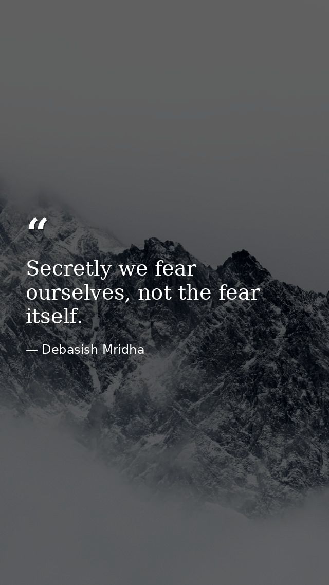 Secretly we fear ourselves, not the fear itself. — Debasish Mridha