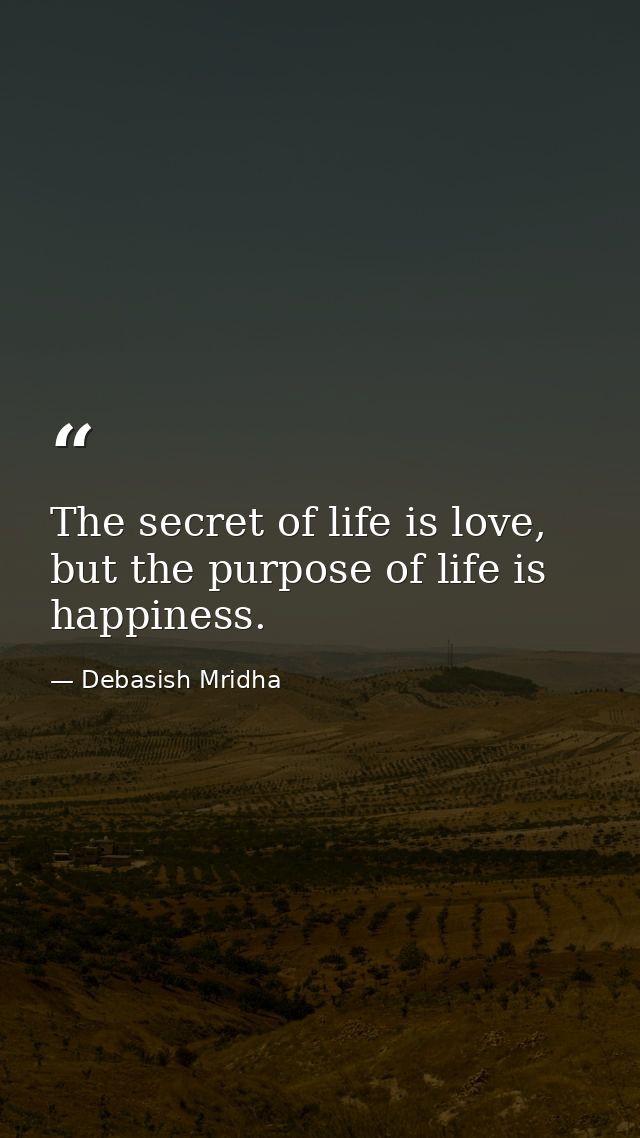 The secret of life is love, but the purpose of life is happiness. — Debasish Mridha