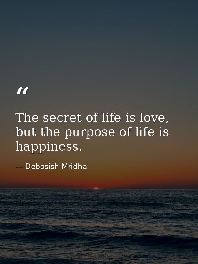 The secret of life is love, but the purpose of life is happiness. — Debasish Mridha