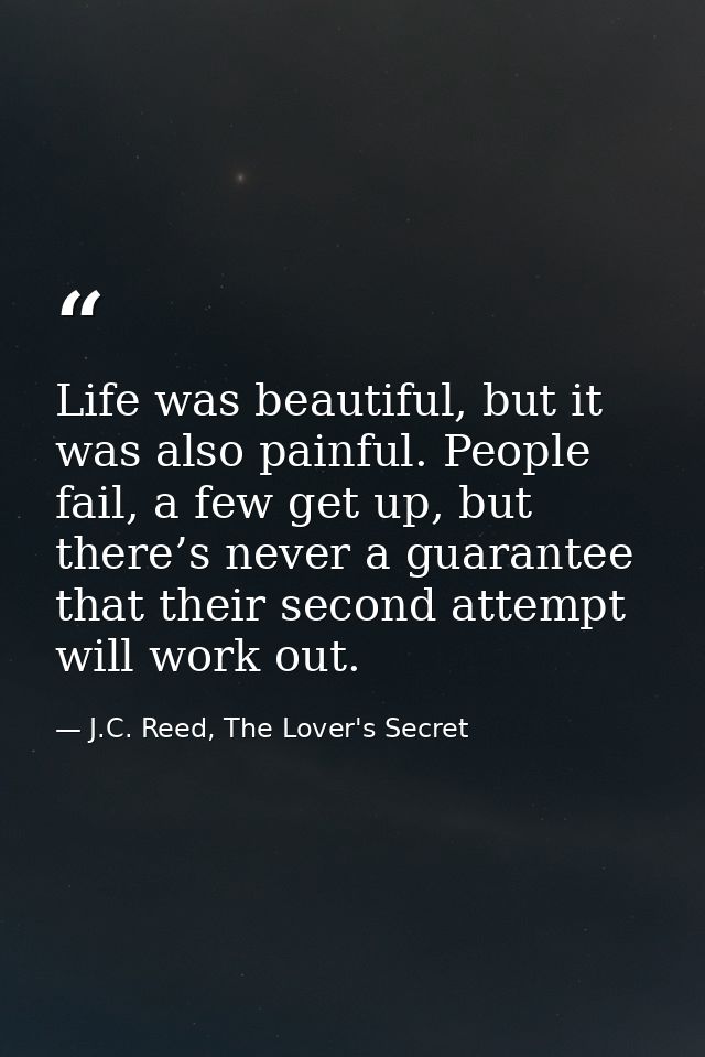 Life was beautiful, but it was also painful. People fail, a few get up, but there’s never a guarantee that their second  — J.C. Reed, The Lover's Secret