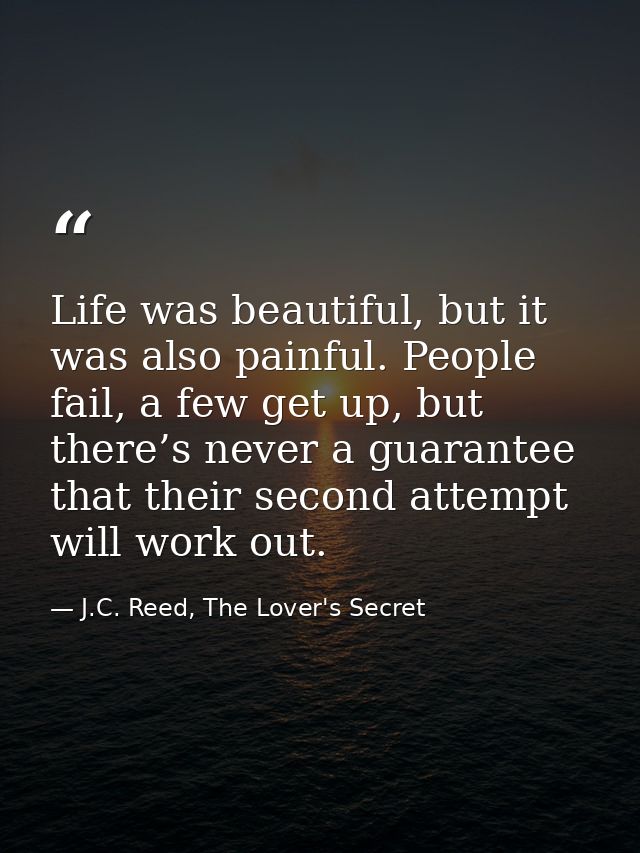 Life was beautiful, but it was also painful. People fail, a few get up, but there’s never a guarantee that their second  — J.C. Reed, The Lover's Secret