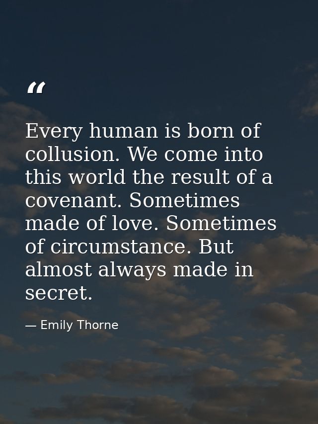 Every human is born of collusion. We come into this world the result of a covenant. Sometimes made of love. Sometimes of — Emily Thorne