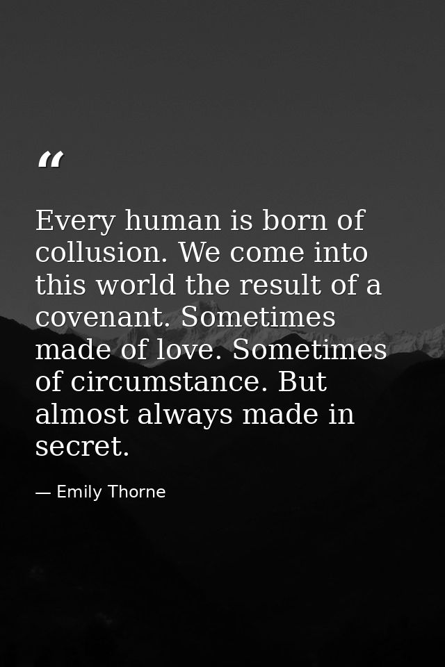 Every human is born of collusion. We come into this world the result of a covenant. Sometimes made of love. Sometimes of — Emily Thorne