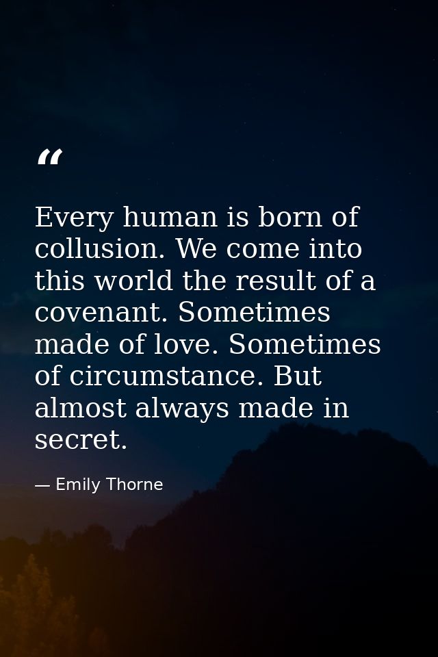 Every human is born of collusion. We come into this world the result of a covenant. Sometimes made of love. Sometimes of — Emily Thorne