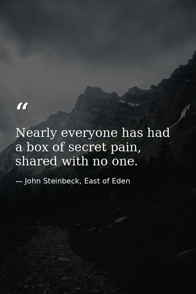 Nearly everyone has had a box of secret pain, shared with no one. — John Steinbeck, East of Eden