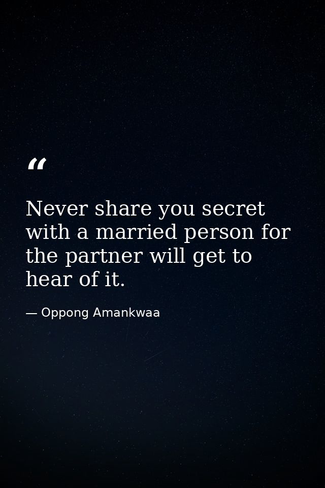 Never share you secret with a married person for the partner will get to hear of it. — Oppong Amankwaa