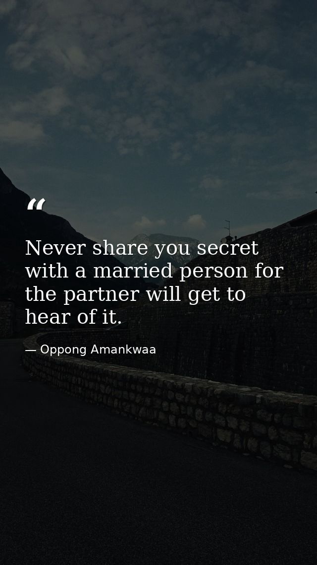Never share you secret with a married person for the partner will get to hear of it. — Oppong Amankwaa