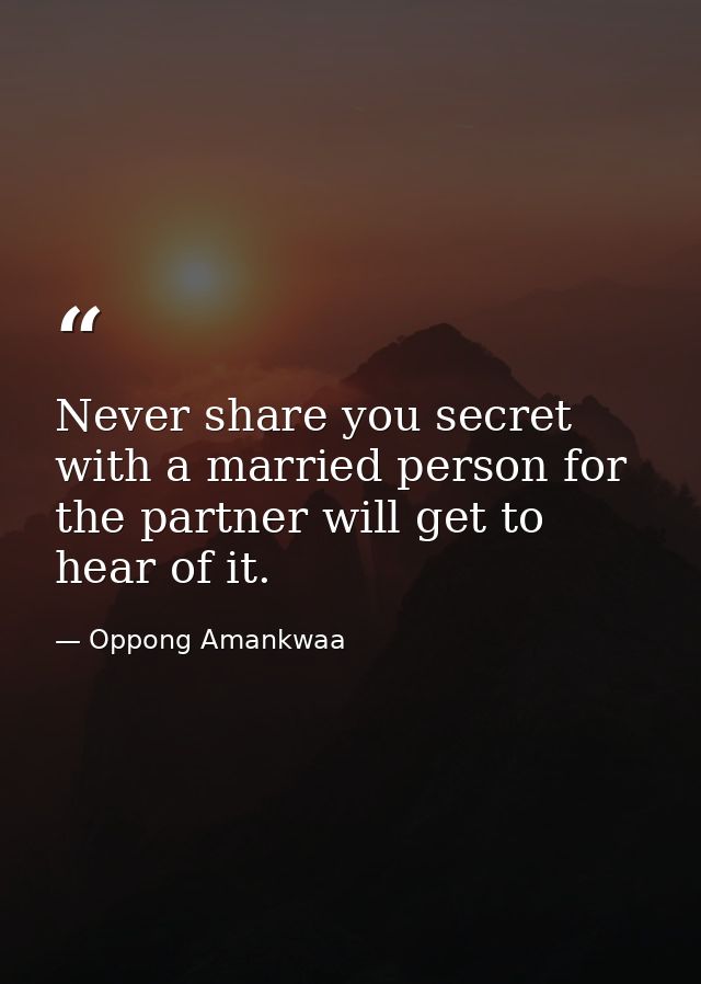 Never share you secret with a married person for the partner will get to hear of it. — Oppong Amankwaa