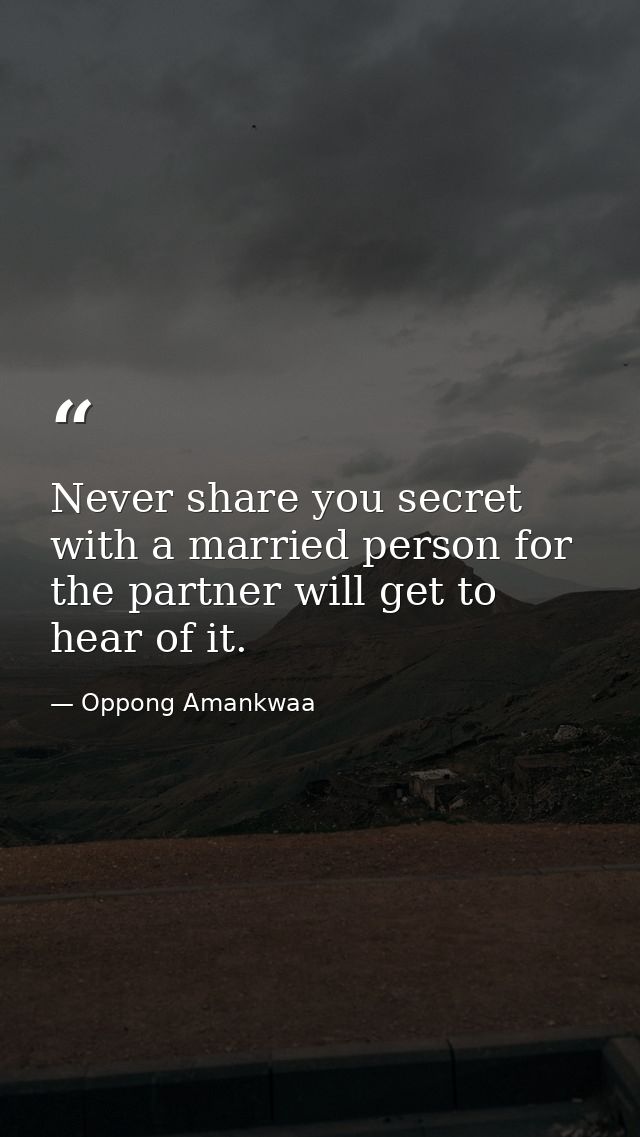 Never share you secret with a married person for the partner will get to hear of it. — Oppong Amankwaa
