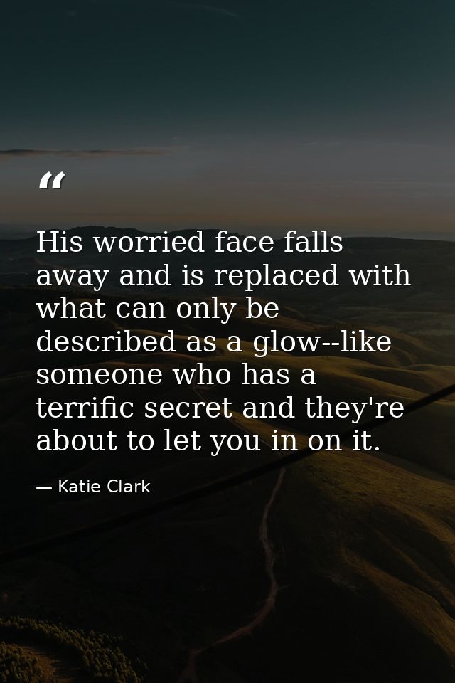 His worried face falls away and is replaced with what can only be described as a glow--like someone who has a terrific s — Katie Clark